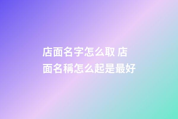 店面名字怎么取 店面名稱怎么起是最好